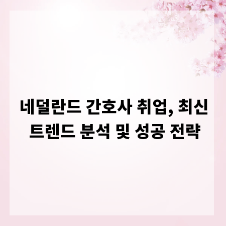 네덜란드 간호사 취업, 최신 트렌드 분석 및 성공 전략