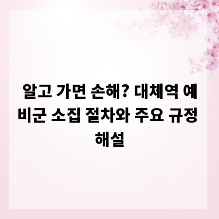 알고 가면 손해? 대체역 예비군 소집 절차와 주요 규정 해설