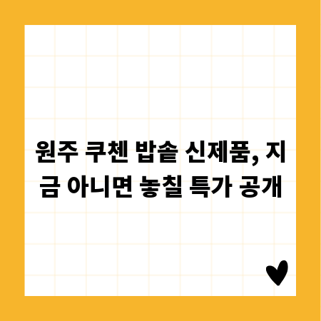 원주 쿠첸 밥솥 신제품, 지금 아니면 놓칠 특가 공개