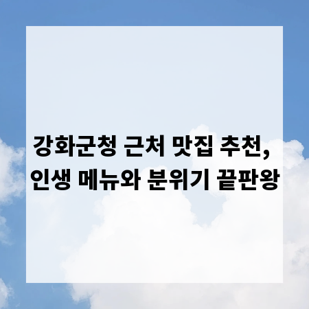 강화군청 근처 맛집 추천, 인생 메뉴와 분위기 끝판왕