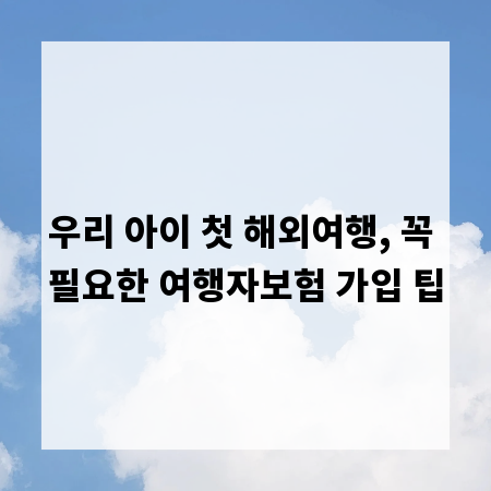 우리 아이 첫 해외여행, 꼭 필요한 여행자보험 가입 팁