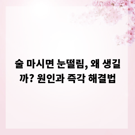 술 마시면 눈떨림, 왜 생길까? 원인과 즉각 해결법