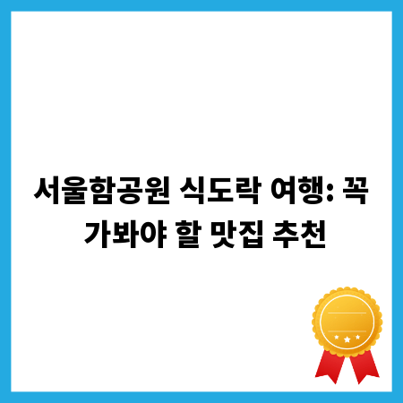 서울함공원 식도락 여행: 꼭 가봐야 할 맛집 추천