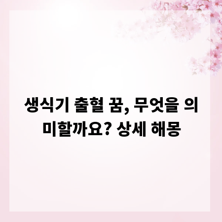 생식기 출혈 꿈, 무엇을 의미할까요? 상세 해몽