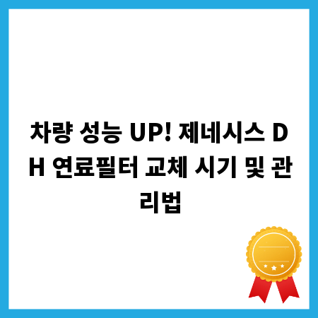 차량 성능 UP! 제네시스 DH 연료필터 교체 시기 및 관리법