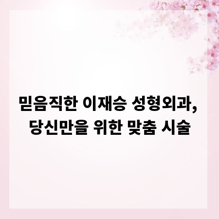 믿음직한 이재승 성형외과, 당신만을 위한 맞춤 시술
