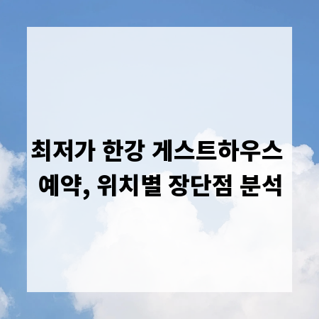 최저가 한강 게스트하우스 예약, 위치별 장단점 분석