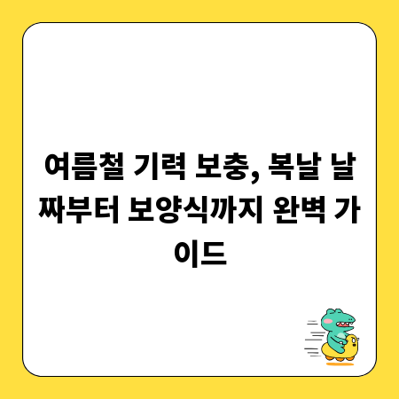 여름철 기력 보충, 복날 날짜부터 보양식까지 완벽 가이드