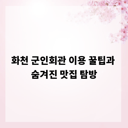 화천 군인회관 이용 꿀팁과 숨겨진 맛집 탐방