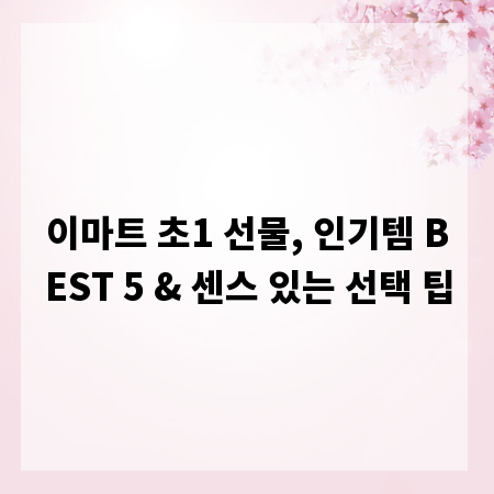 이마트 초1 선물, 인기템 BEST 5 & 센스 있는 선택 팁