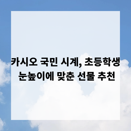 카시오 국민 시계, 초등학생 눈높이에 맞춘 선물 추천