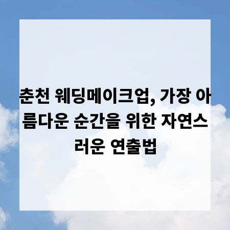 춘천 웨딩메이크업, 가장 아름다운 순간을 위한 자연스러운 연출법