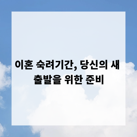 이혼 숙려기간, 당신의 새 출발을 위한 준비