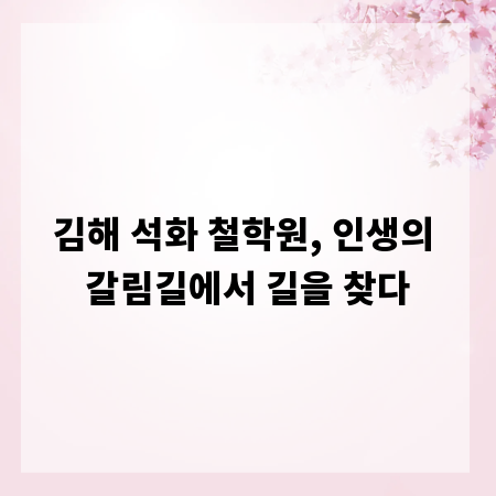 김해 석화 철학원, 인생의 갈림길에서 길을 찾다