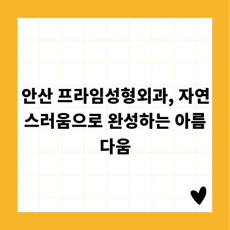 안산 프라임성형외과, 자연스러움으로 완성하는 아름다움