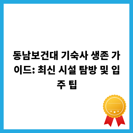 동남보건대 기숙사 생존 가이드: 최신 시설 탐방 및 입주 팁