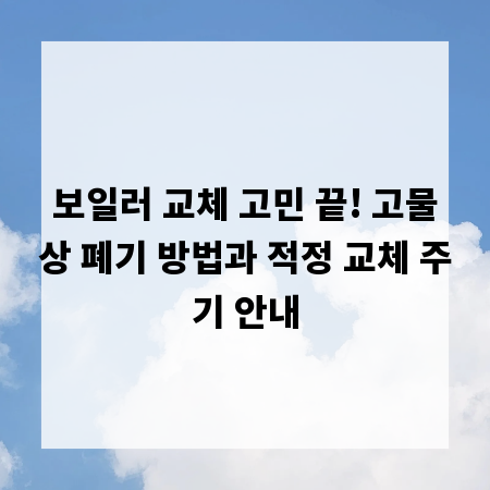 보일러 교체 고민 끝! 고물상 폐기 방법과 적정 교체 주기 안내