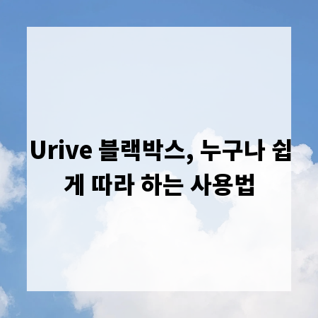 Urive 블랙박스, 누구나 쉽게 따라 하는 사용법