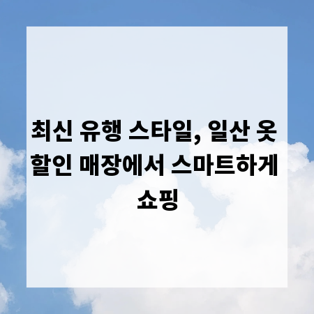 최신 유행 스타일, 일산 옷 할인 매장에서 스마트하게 쇼핑