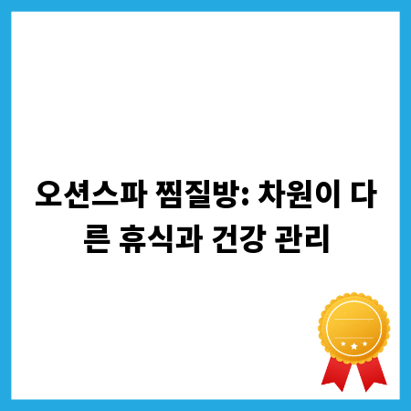 오션스파 찜질방: 차원이 다른 휴식과 건강 관리