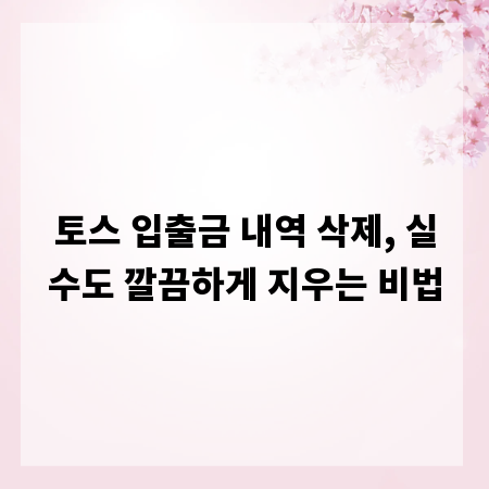 토스 입출금 내역 삭제, 실수도 깔끔하게 지우는 비법