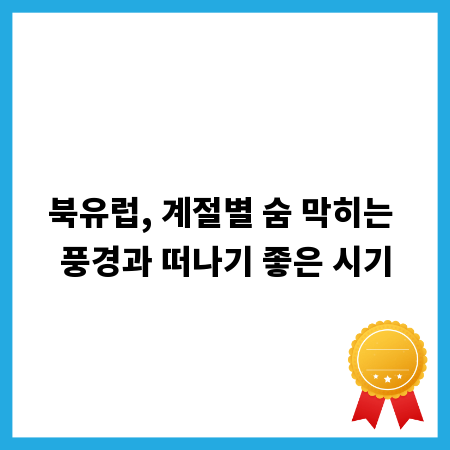 북유럽, 계절별 숨 막히는 풍경과 떠나기 좋은 시기