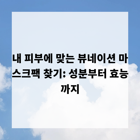 내 피부에 맞는 뷰네이션 마스크팩 찾기: 성분부터 효능까지