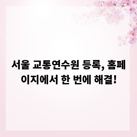 서울 교통연수원 등록, 홈페이지에서 한 번에 해결!