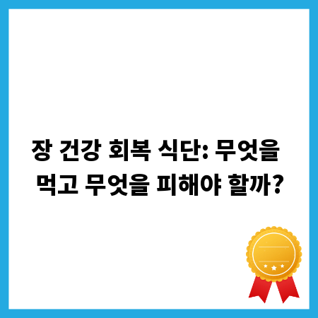 장 건강 회복 식단: 무엇을 먹고 무엇을 피해야 할까?