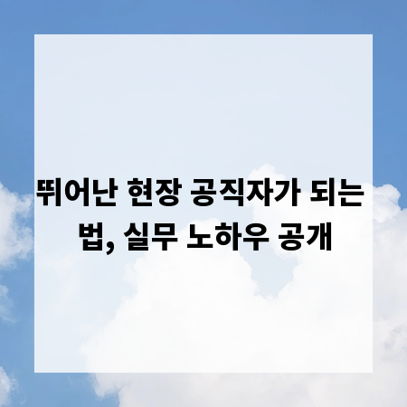 뛰어난 현장 공직자가 되는 법, 실무 노하우 공개