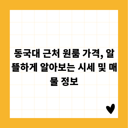 동국대 근처 원룸 가격, 알뜰하게 알아보는 시세 및 매물 정보