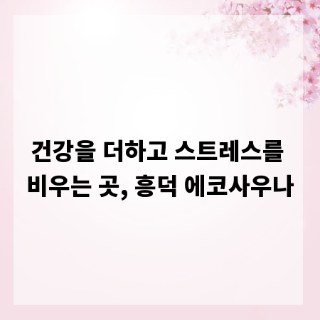 건강을 더하고 스트레스를 비우는 곳, 흥덕 에코사우나