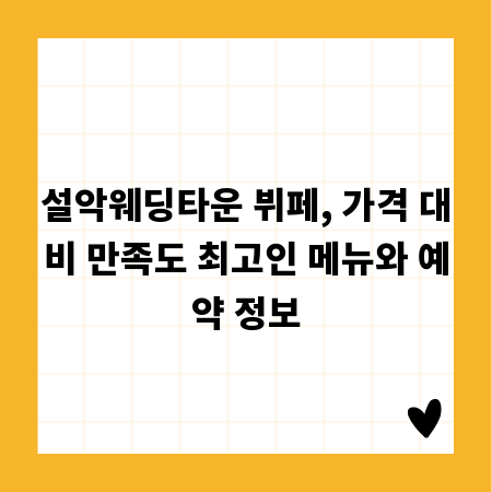 설악웨딩타운 뷔페, 가격 대비 만족도 최고인 메뉴와 예약 정보