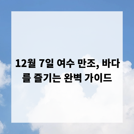 12월 7일 여수 만조, 바다를 즐기는 완벽 가이드