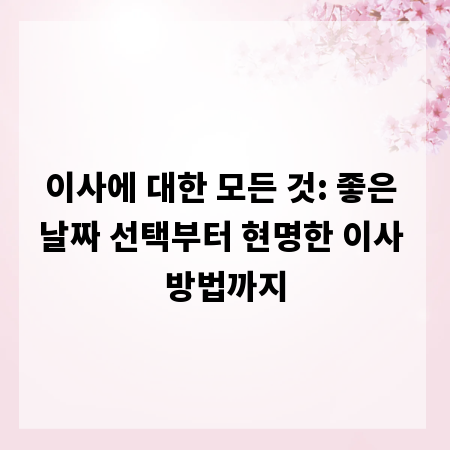 이사에 대한 모든 것: 좋은 날짜 선택부터 현명한 이사 방법까지