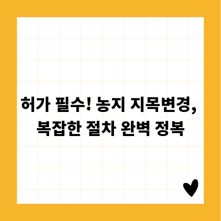 허가 필수! 농지 지목변경, 복잡한 절차 완벽 정복