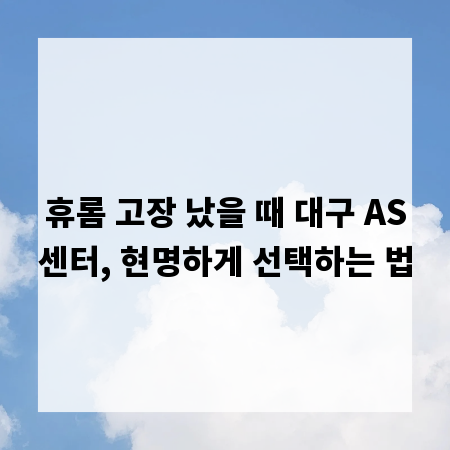 휴롬 고장 났을 때 대구 AS센터, 현명하게 선택하는 법