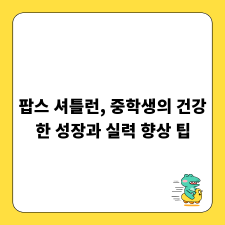 팝스 셔틀런, 중학생의 건강한 성장과 실력 향상 팁