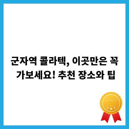 군자역 콜라텍, 이곳만은 꼭 가보세요! 추천 장소와 팁