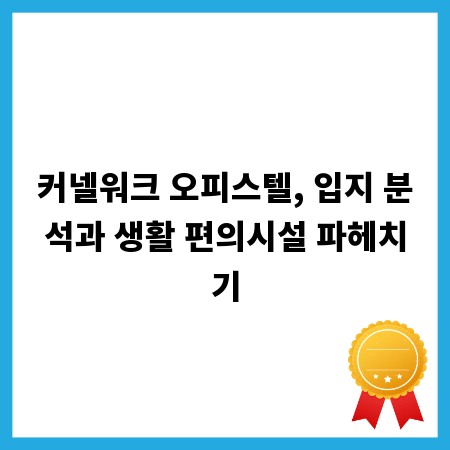 커넬워크 오피스텔, 입지 분석과 생활 편의시설 파헤치기
