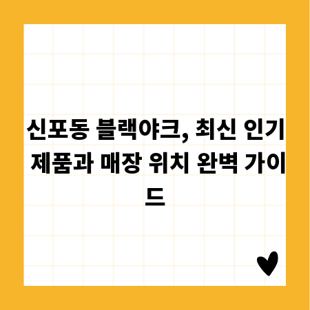 신포동 블랙야크, 최신 인기 제품과 매장 위치 완벽 가이드