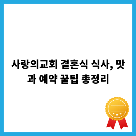 사랑의교회 결혼식 식사, 맛과 예약 꿀팁 총정리