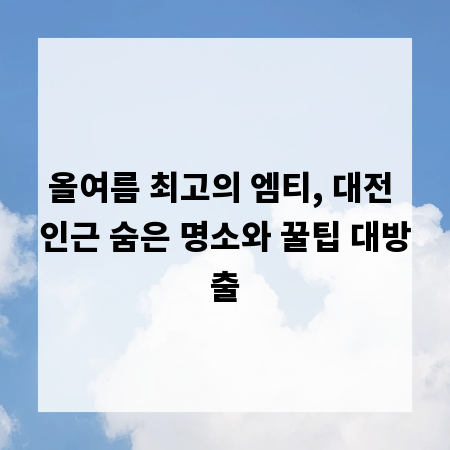올여름 최고의 엠티, 대전 인근 숨은 명소와 꿀팁 대방출
