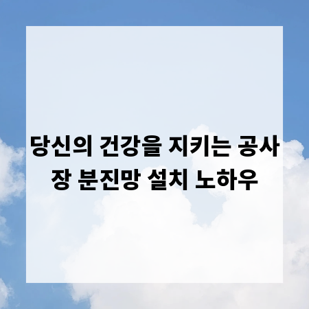 당신의 건강을 지키는 공사장 분진망 설치 노하우