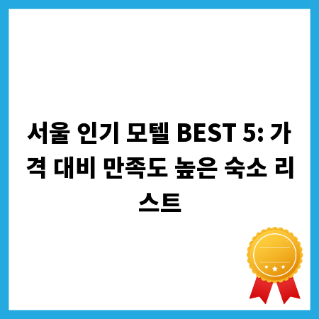 서울 인기 모텔 BEST 5: 가격 대비 만족도 높은 숙소 리스트