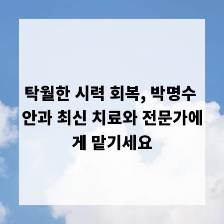 탁월한 시력 회복, 박명수 안과 최신 치료와 전문가에게 맡기세요
