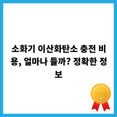 소화기 이산화탄소 충전 비용, 얼마나 들까? 정확한 정보