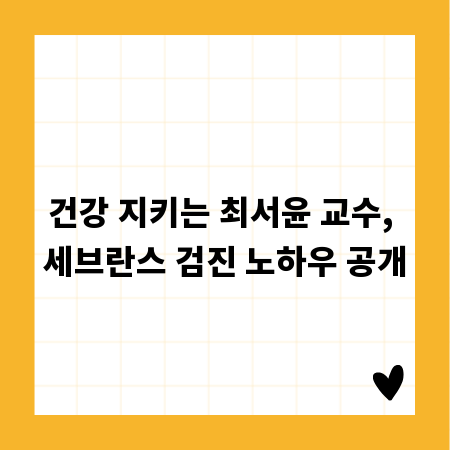 건강 지키는 최서윤 교수, 세브란스 검진 노하우 공개