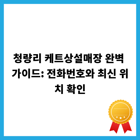 청량리 케트상설매장 완벽 가이드: 전화번호와 최신 위치 확인
