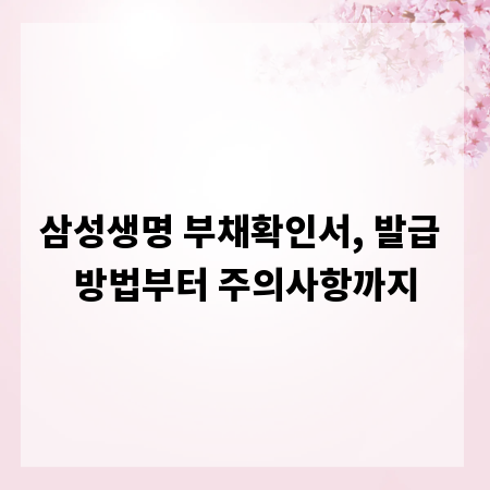 삼성생명 부채확인서, 발급 방법부터 주의사항까지